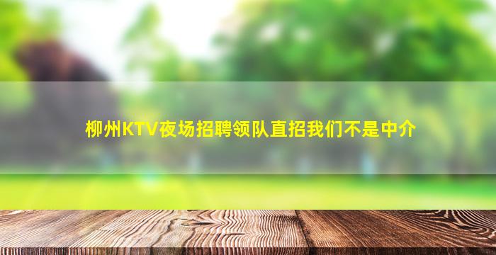 柳州KTV夜场招聘领队直招我们不是中介
